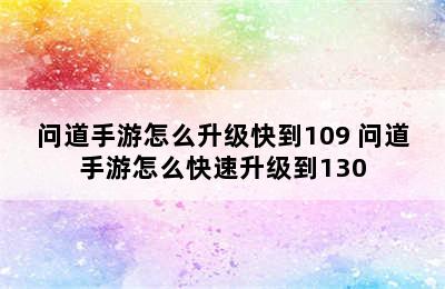 问道手游怎么升级快到109 问道手游怎么快速升级到130